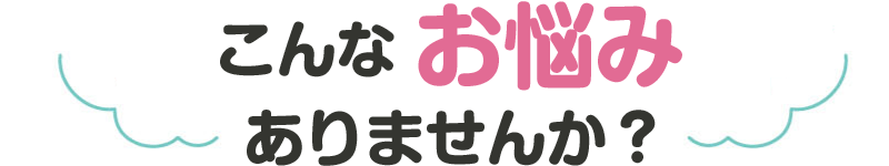 こんなお悩みありませんか?